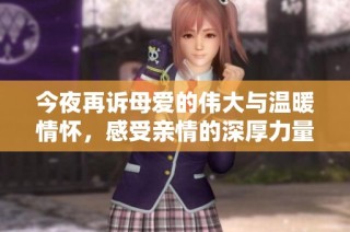 今夜再诉母爱的伟大与温暖情怀，感受亲情的深厚力量