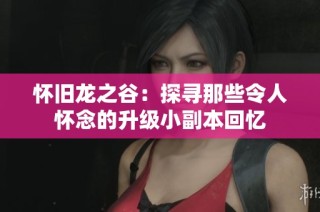 怀旧龙之谷：探寻那些令人怀念的升级小副本回忆