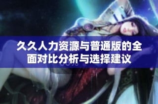 久久人力资源与普通版的全面对比分析与选择建议