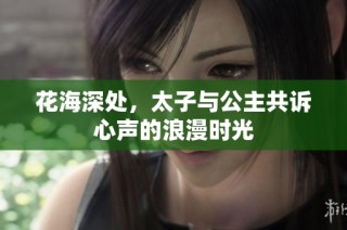 花海深处，太子与公主共诉心声的浪漫时光