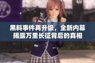 黑料事件再升级，全新内幕揭露万里长征背后的真相