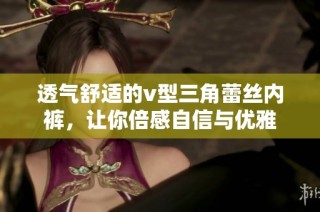 透气舒适的v型三角蕾丝内裤，让你倍感自信与优雅