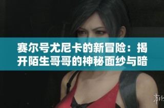 赛尔号尤尼卡的新冒险：揭开陌生哥哥的神秘面纱与暗影战狂的激烈对决