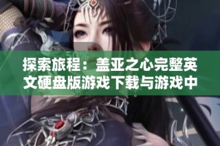 探索旅程：盖亚之心完整英文硬盘版游戏下载与游戏中心详尽介绍