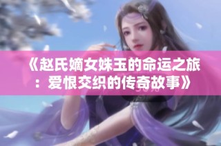《赵氏嫡女姝玉的命运之旅：爱恨交织的传奇故事》