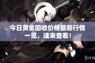 今日黄金回收价格最新行情一览，速来查看！