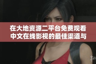 在大地资源二平台免费观看中文在线影视的最佳渠道与指南