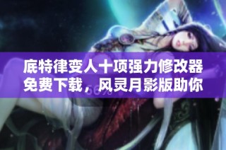 底特律变人十项强力修改器免费下载，风灵月影版助你轻松畅玩游戏新体验