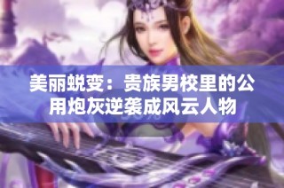 美丽蜕变：贵族男校里的公用炮灰逆袭成风云人物