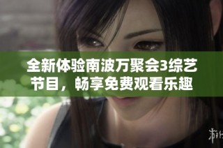 全新体验南波万聚会3综艺节目，畅享免费观看乐趣