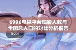 6996电视平台观影人数与全国总人口的对比分析报告