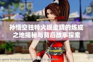 孙悟空独特火眼金睛的炼成之地揭秘与背后故事探索