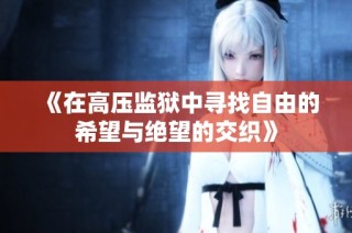 《在高压监狱中寻找自由的希望与绝望的交织》
