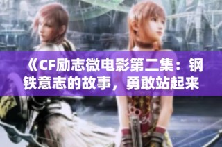 《CF励志微电影第二集：钢铁意志的故事，勇敢站起来迎接挑战》