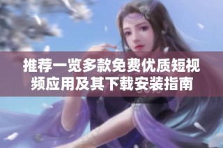 推荐一览多款免费优质短视频应用及其下载安装指南