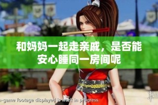 和妈妈一起走亲戚，是否能安心睡同一房间呢