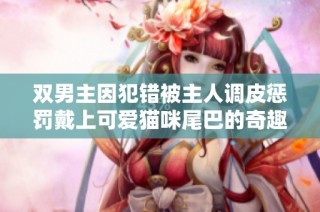 双男主因犯错被主人调皮惩罚戴上可爱猫咪尾巴的奇趣故事
