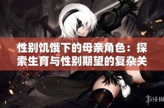 性别饥饿下的母亲角色：探索生育与性别期望的复杂关系