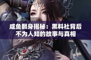 咸鱼翻身揭秘：黑料社背后不为人知的故事与真相