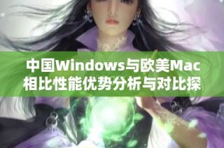 中国Windows与欧美Mac相比性能优势分析与对比探讨