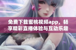 免费下载蜜桃视频app，畅享精彩直播体验与互动乐趣