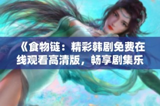 《食物链：精彩韩剧免费在线观看高清版，畅享剧集乐趣》