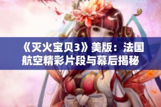《灭火宝贝3》美版：法国航空精彩片段与幕后揭秘