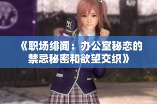 《职场绯闻：办公室秘恋的禁忌秘密和欲望交织》