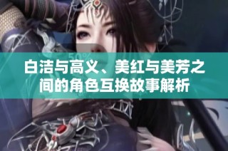 白洁与高义、美红与美芳之间的角色互换故事解析