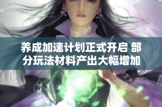 养成加速计划正式开启 部分玩法材料产出大幅增加