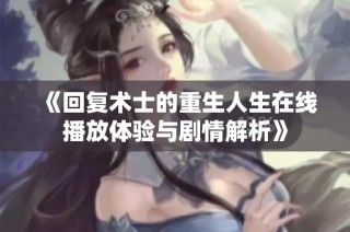 《回复术士的重生人生在线播放体验与剧情解析》