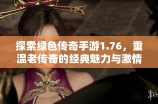 探索绿色传奇手游1.76，重温老传奇的经典魅力与激情对战