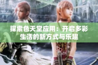 探索色天堂应用：开启多彩生活的新方式与乐趣