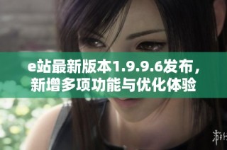 e站最新版本1.9.9.6发布，新增多项功能与优化体验