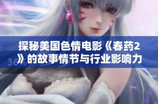 探秘美国色情电影《春药2》的故事情节与行业影响力分析