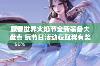 魔兽世界火焰节全新装备大盘点 玩节日活动获取稀有奖励指南