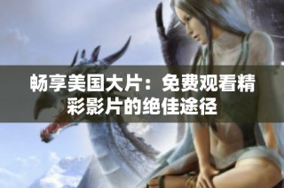 畅享美国大片：免费观看精彩影片的绝佳途径