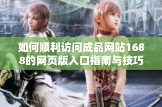 如何顺利访问成品网站1688的网页版入口指南与技巧分享