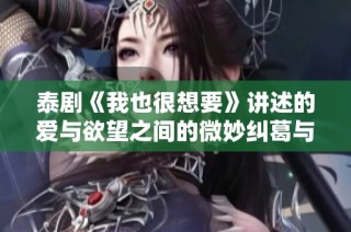 泰剧《我也很想要》讲述的爱与欲望之间的微妙纠葛与人生选择