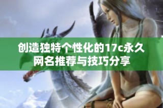创造独特个性化的17c永久网名推荐与技巧分享