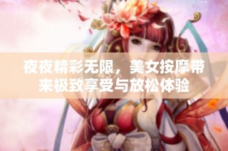 夜夜精彩无限，美女按摩带来极致享受与放松体验
