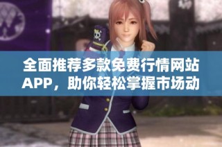 全面推荐多款免费行情网站APP，助你轻松掌握市场动态