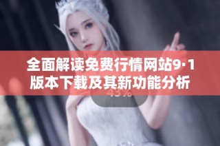 全面解读免费行情网站9·1版本下载及其新功能分析