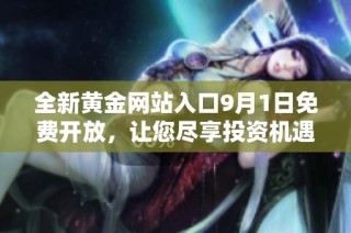 全新黄金网站入口9月1日免费开放，让您尽享投资机遇与最新资讯