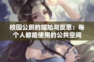 校园公厕的尴尬与反思：每个人都能使用的公共空间