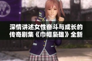 深情讲述女性奋斗与成长的传奇剧集《巾帼枭雄》全新上线，快来观看吧