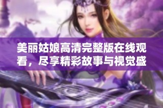 美丽姑娘高清完整版在线观看，尽享精彩故事与视觉盛宴