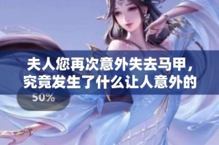 夫人您再次意外失去马甲，究竟发生了什么让人意外的事情呢