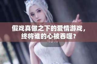 假戏真做之下的爱情游戏，终将谁的心被吞噬？