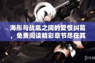海彤与战胤之间的爱恨纠葛，免费阅读精彩章节尽在其中
